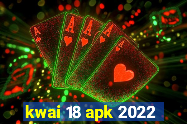 kwai 18 apk 2022